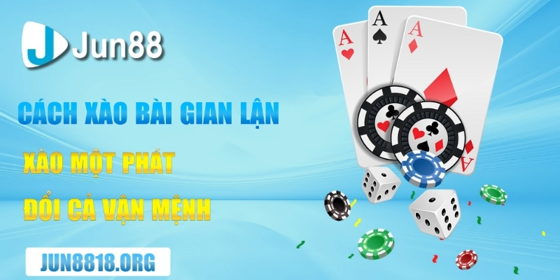 Cách Xào Bài Gian Lận Từ Cơ Bản Đến Nâng Cao 1 cach xao bai gian lan – xao mot phat doi ca van menh