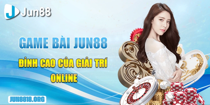 Game Bài Jun88 Đặt Cược Thông Minh Gia Tăng Cơ Hội Thắng Lớn 1 game bai jun88 dinh cao cua giai tri online