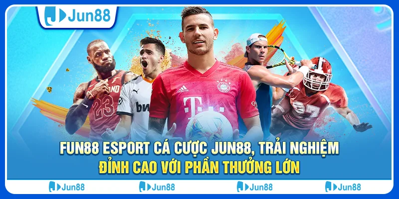 Fun88 esport cá cược Jun88, trải nghiệm đỉnh cao với phần thưởng lớn 1 Fun88 esport cá cược Jun88, trải nghiệm đỉnh cao với phần thưởng lớn
