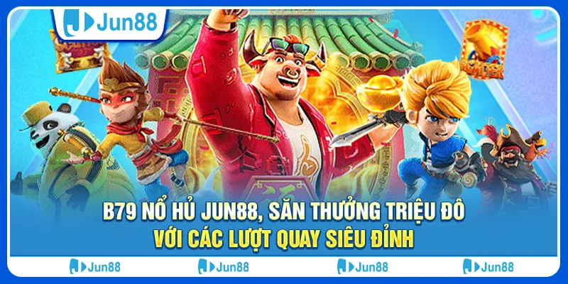 B79 nổ hủ Jun88, săn thưởng triệu đô với các lượt quay siêu đỉnh 1 b79-no-hu-jun88-san-thuong-trieu-do-voi-cac-luot-quay-sieu-dinh