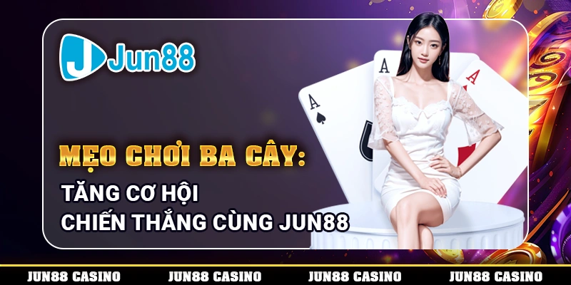 Mẹo Chơi Ba Cây: Tăng Cơ Hội Chiến Thắng Cùng Jun88 1 meo-choi-ba-cay-tang-co-hoi-chien-thang-cung-jun88