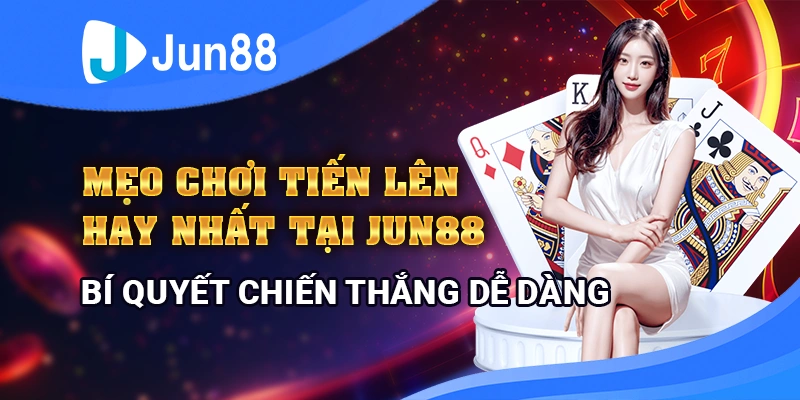 Mẹo Chơi Tiến Lên Hay Nhất Tại Jun88 - Bí Quyết Chiến Thắng Dễ Dàng 1 meo-choi-tien-len-hay-nhat-tai-jun88-bi-quyet-chien-thang-de-dang