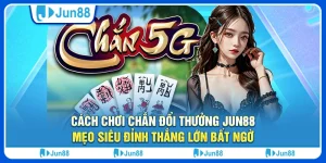 Cách chơi chắn đổi thưởng Jun88, mẹo siêu đỉnh thắng lớn bất ngờ 8 Cách chơi chắn đổi thưởng Jun88, mẹo siêu đỉnh thắng lớn bất ngờ