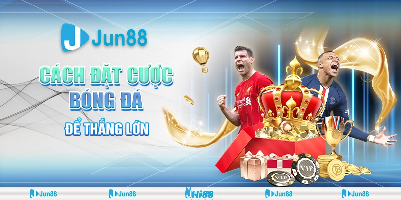 Cách đặt cược bóng đá hiệu quả – Bí kíp giúp bạn luôn thắng tại Jun88 1 Cách đặt cược bóng đá hiệu quả – Bí kíp giúp bạn luôn thắng tại Jun88