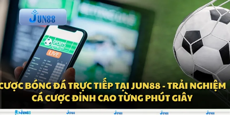 Cược bóng đá trực tiếp tại Jun88 - Trải nghiệm cá cược đỉnh cao từng phút giây 1 Cược bóng đá trực tiếp tại Jun88 - Trải nghiệm cá cược đỉnh cao từng phút giây