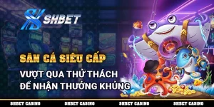 Săn Cá Siêu Cấp – Vượt Qua Thử Thách Để Nhận Thưởng Khủng 3 Săn Cá Siêu Cấp