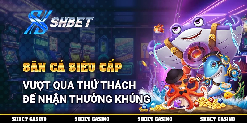 Săn Cá Siêu Cấp – Vượt Qua Thử Thách Để Nhận Thưởng Khủng 1 Săn Cá Siêu Cấp